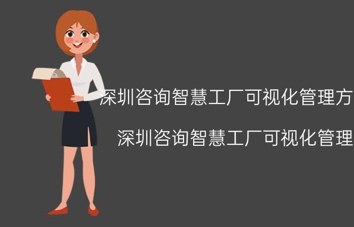 深圳咨询智慧工厂可视化管理方法 深圳咨询智慧工厂可视化管理